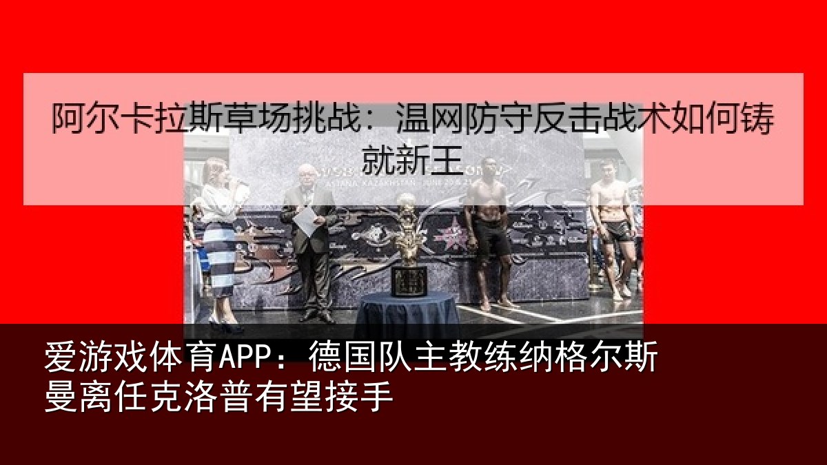爱游戏体育APP：德国队主教练纳格尔斯曼离任克洛普有望接手