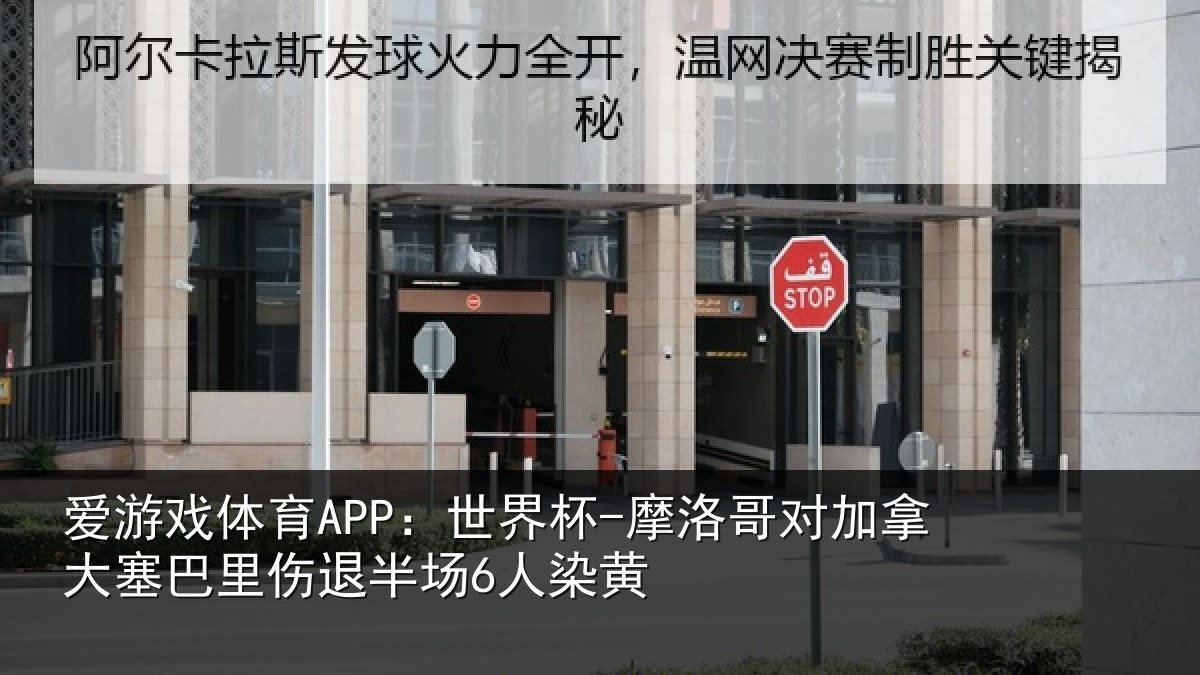 爱游戏体育APP：世界杯-摩洛哥对加拿大塞巴里伤退半场6人染黄
