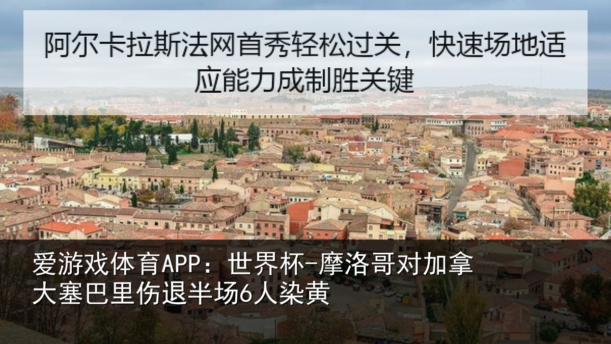 爱游戏体育APP：世界杯-摩洛哥对加拿大塞巴里伤退半场6人染黄