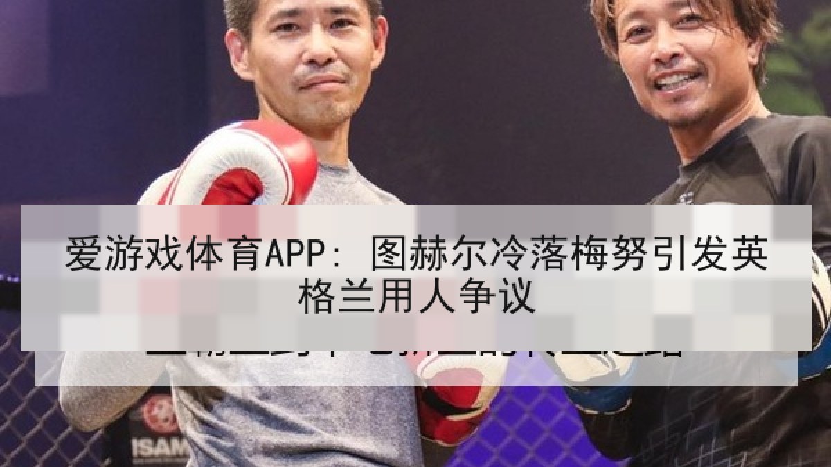 爱游戏体育APP: 图赫尔冷落梅努引发英格兰用人争议