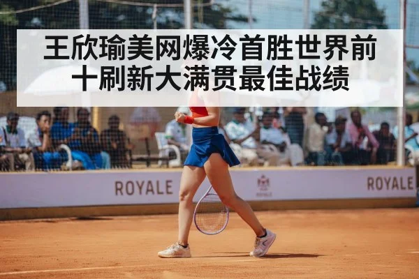 王欣瑜美网爆冷首胜世界前十刷新大满贯最佳战绩