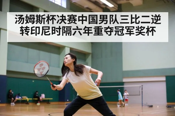汤姆斯杯决赛中国男队三比二逆转印尼时隔六年重夺冠军奖杯